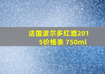 法国波尔多红酒2015价格表 750ml